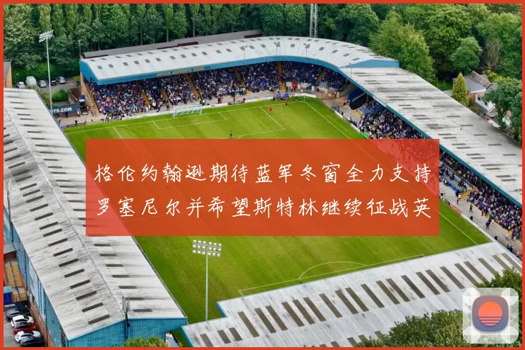 格伦约翰逊期待蓝军冬窗全力支持罗塞尼尔并希望斯特林继续征战英超