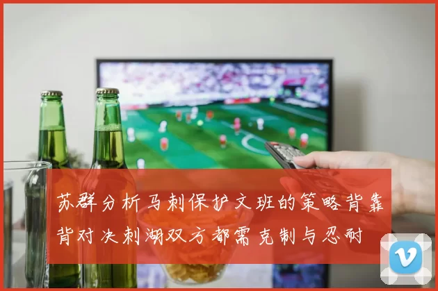 苏群分析马刺保护文班的策略背靠背对决刺湖双方都需克制与忍耐