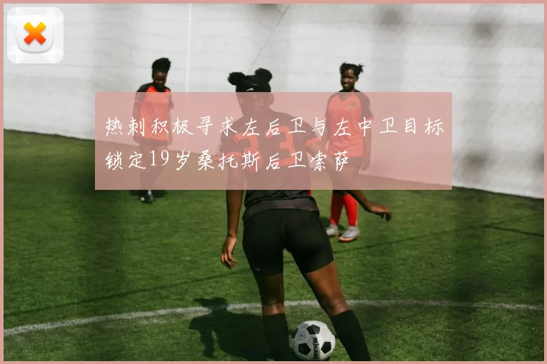 热刺积极寻求左后卫与左中卫目标锁定19岁桑托斯后卫索萨