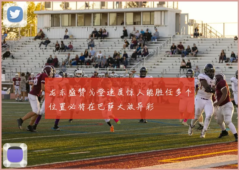 龙东盛赞戈登速度惊人能胜任多个位置必将在巴萨大放异彩