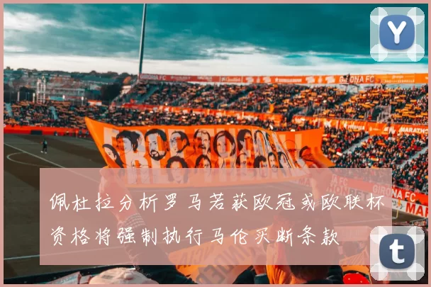 佩杜拉分析罗马若获欧冠或欧联杯资格将强制执行马伦买断条款